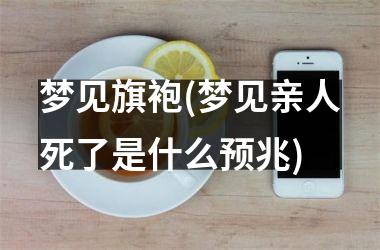 梦见旗袍(梦见亲人死了是什么预兆)