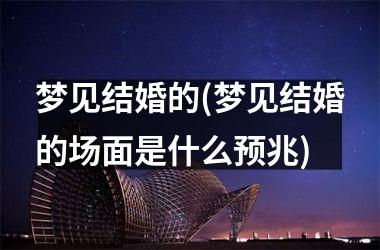 <h3>梦见结婚的(梦见结婚的场面是什么预兆)