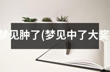 <h3>梦见肿了(梦见中了大奖)