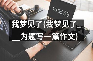 <h3>我梦见了(我梦见了___为题写一篇作文)