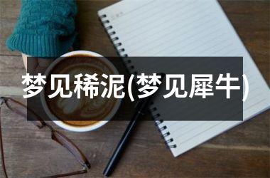 <h3>梦见稀泥(梦见犀牛)