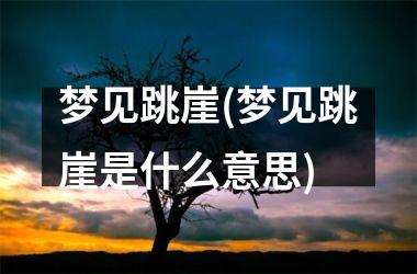 <h3>梦见跳崖(梦见跳崖是什么意思)