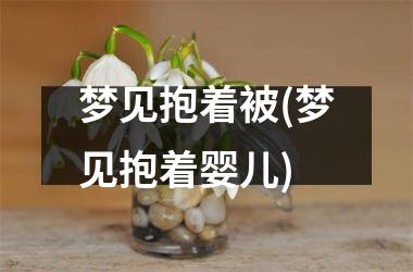 梦见抱着被(梦见抱着婴儿)