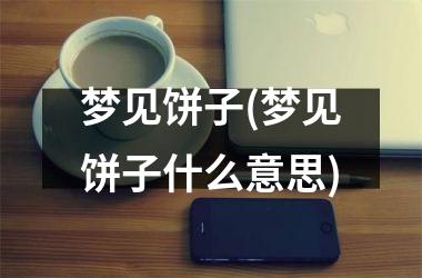 <h3>梦见饼子(梦见饼子什么意思)