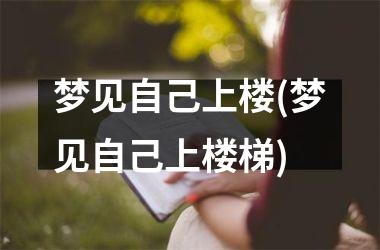 <h3>梦见自己上楼(梦见自己上楼梯)