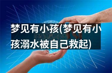 <h3>梦见有小孩(梦见有小孩溺水被自己救起)