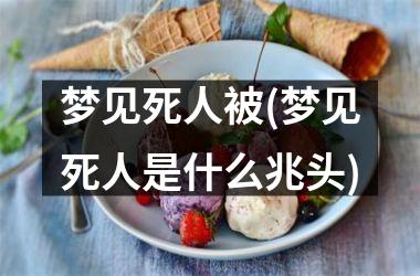 <h3>梦见死人被(梦见死人是什么兆头)