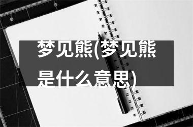 <h3>梦见熊(梦见熊是什么意思)
