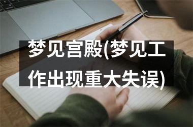 梦见宫殿(梦见工作出现重大失误)
