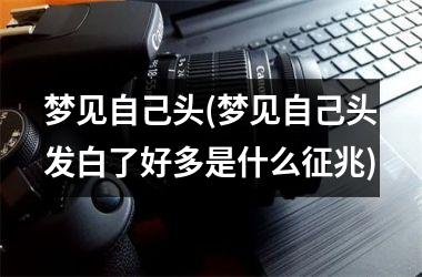 梦见自己头(梦见自己头发白了好多是什么征兆)