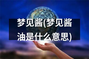 <h3>梦见酱(梦见酱油是什么意思)