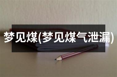<h3>梦见煤(梦见煤气泄漏)