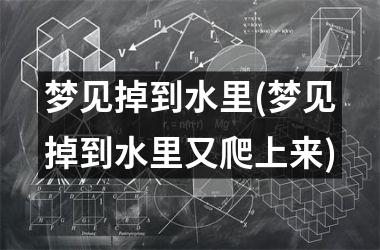 <h3>梦见掉到水里(梦见掉到水里又爬上来)