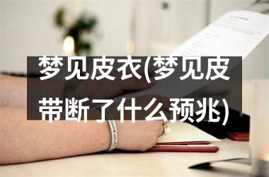 <h3>梦见皮衣(梦见皮带断了什么预兆)