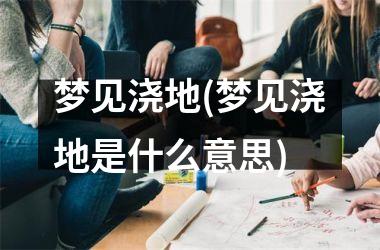 <h3>梦见浇地(梦见浇地是什么意思)