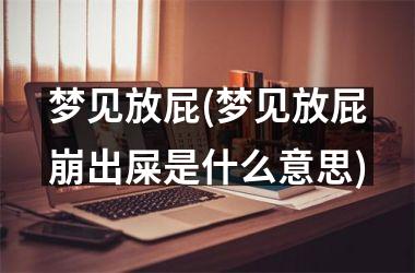梦见放屁(梦见放屁崩出屎是什么意思)