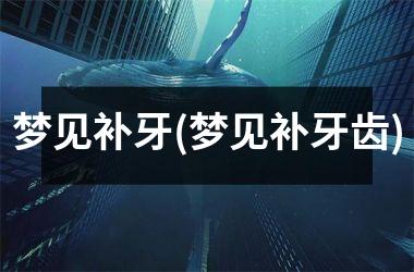 <h3>梦见补牙(梦见补牙齿)