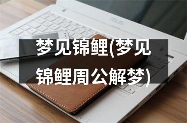 <h3>梦见锦鲤(梦见锦鲤周公解梦)