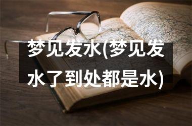 <h3>梦见发水(梦见发水了到处都是水)