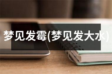 <h3>梦见发霉(梦见发大水)
