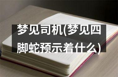 梦见司机(梦见四脚蛇预示着什么)
