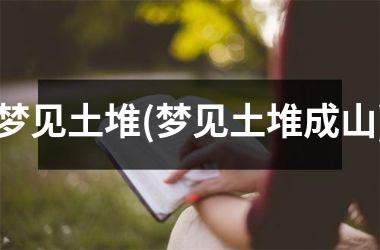 <h3>梦见土堆(梦见土堆成山)