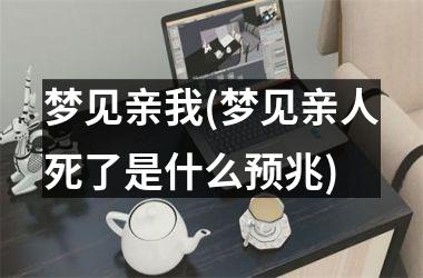 <h3>梦见亲我(梦见亲人死了是什么预兆)