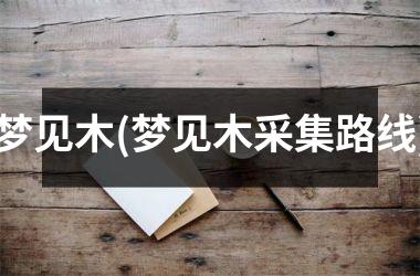 <h3>梦见木(梦见木采集路线)