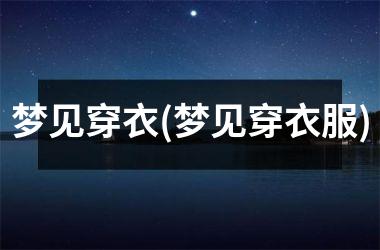 <h3>梦见穿衣(梦见穿衣服)