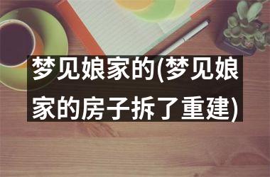 <h3>梦见娘家的(梦见娘家的房子拆了重建)
