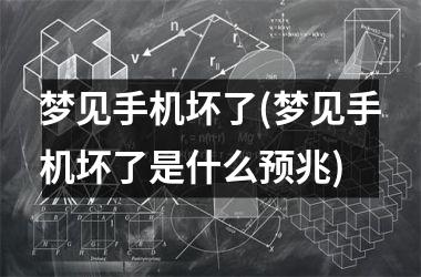 <h3>梦见手机坏了(梦见手机坏了是什么预兆)