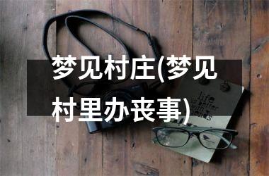梦见村庄(梦见村里办丧事)