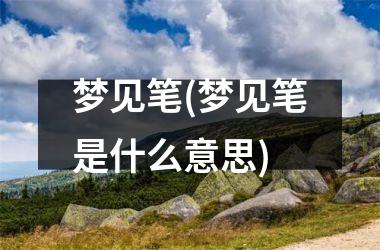 <h3>梦见笔(梦见笔是什么意思)