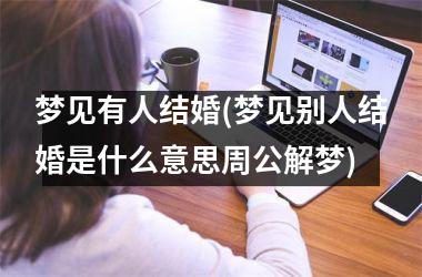 <h3>梦见有人结婚(梦见别人结婚是什么意思周公解梦)