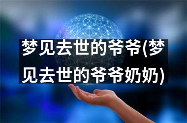 梦见去世的爷爷(梦见去世的爷爷奶奶)