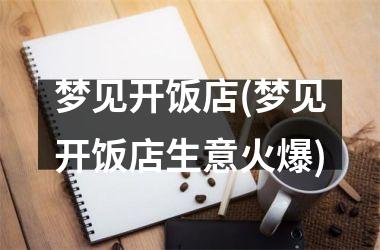 <h3>梦见开饭店(梦见开饭店生意火爆)