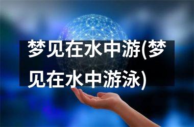 梦见在水中游(梦见在水中游泳)