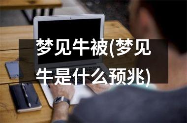 <h3>梦见牛被(梦见牛是什么预兆)