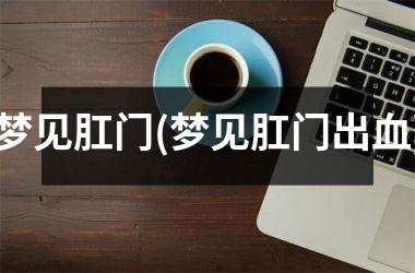梦见肛门(梦见肛门出血)