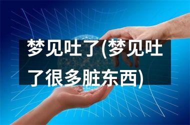<h3>梦见吐了(梦见吐了很多脏东西)
