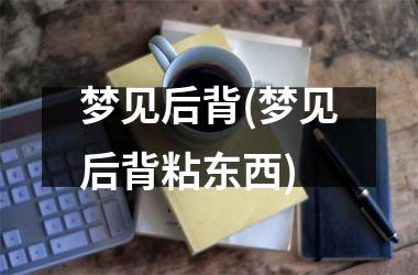 <h3>梦见后背(梦见后背粘东西)