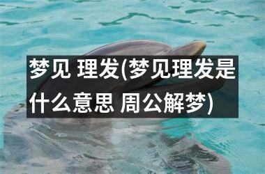 <h3>梦见 理发(梦见理发是什么意思 周公解梦)