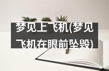 梦见上飞机(梦见飞机在眼前坠毁)