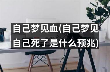 <h3>自己梦见血(自己梦见自己死了是什么预兆)