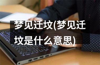 梦见迁坟(梦见迁坟是什么意思)
