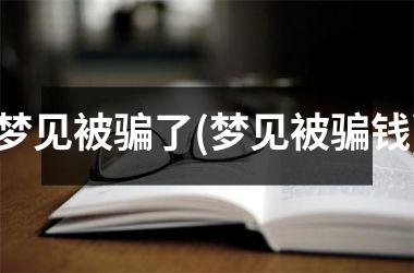 梦见被骗了(梦见被骗钱)