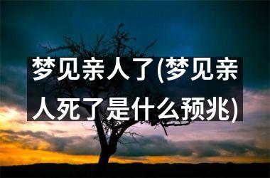 梦见亲人了(梦见亲人死了是什么预兆)