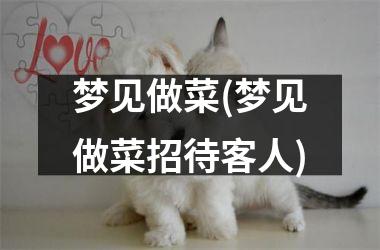 <h3>梦见做菜(梦见做菜招待客人)
