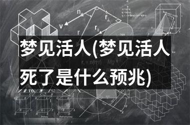 梦见活人(梦见活人死了是什么预兆)