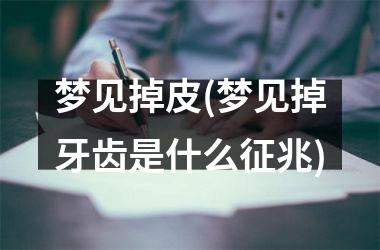 <h3>梦见掉皮(梦见掉牙齿是什么征兆)